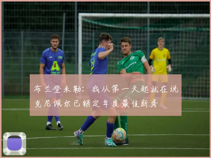 布兰登米勒：我从第一天起就在说克尼佩尔已锁定年度最佳新秀
