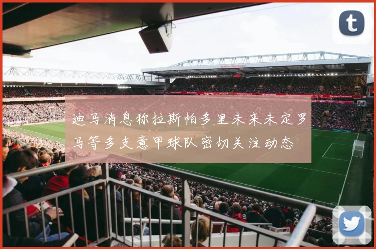 迪马消息称拉斯帕多里未来未定罗马等多支意甲球队密切关注动态