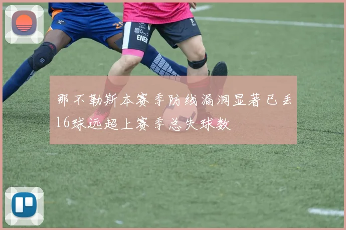 那不勒斯本赛季防线漏洞显著已丢16球远超上赛季总失球数