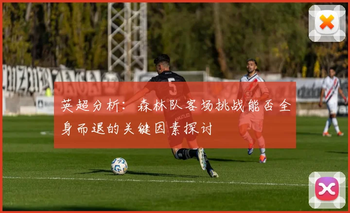 英超分析：森林队客场挑战能否全身而退的关键因素探讨