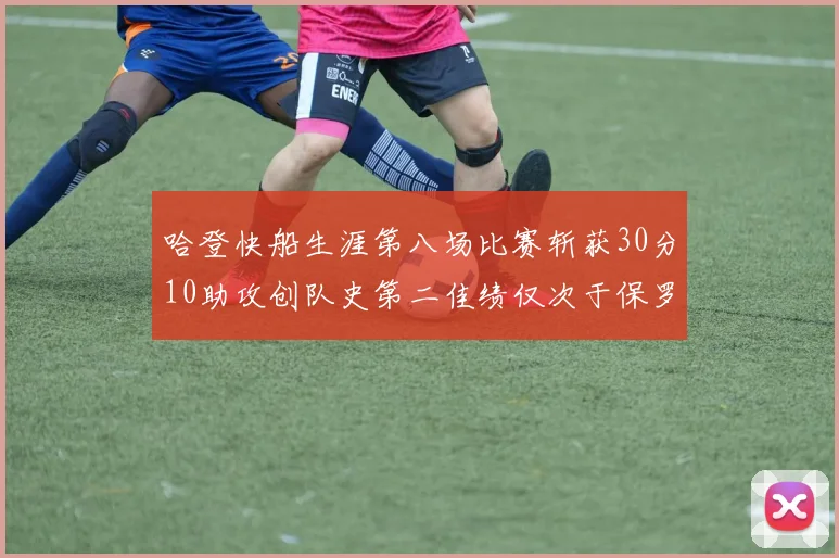 哈登快船生涯第八场比赛斩获30分10助攻创队史第二佳绩仅次于保罗