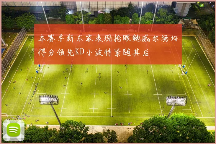 本赛季新东家表现抢眼鲍威尔场均得分领先KD小波特紧随其后