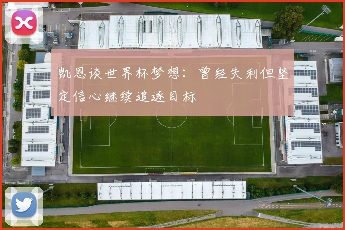 凯恩谈世界杯梦想：曾经失利但坚定信心继续追逐目标