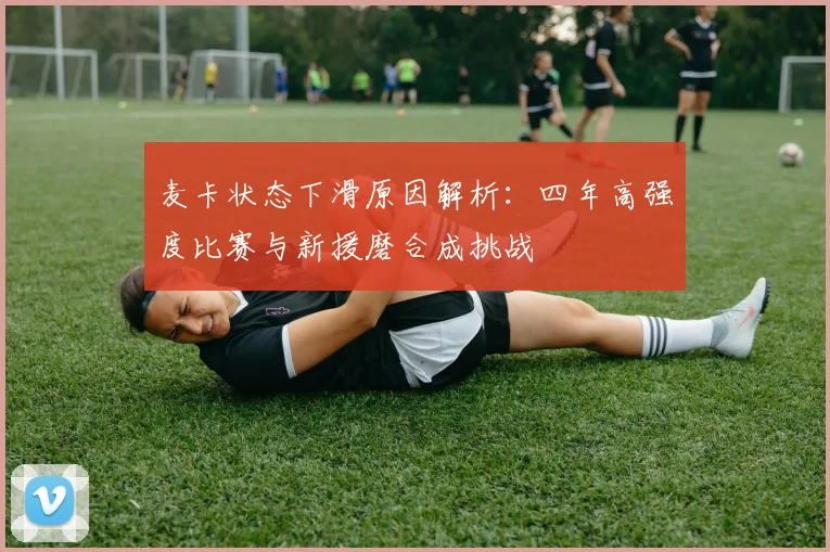 麦卡状态下滑原因解析：四年高强度比赛与新援磨合成挑战