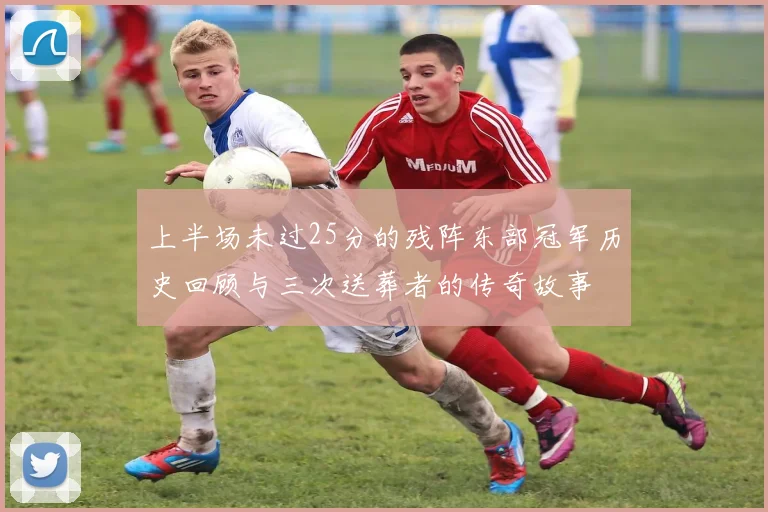 上半场未过25分的残阵东部冠军历史回顾与三次送葬者的传奇故事