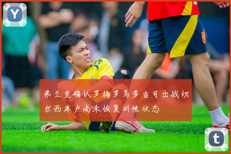 弗兰克确认罗梅罗乌多吉可出战切尔西库卢尚未恢复训练状态