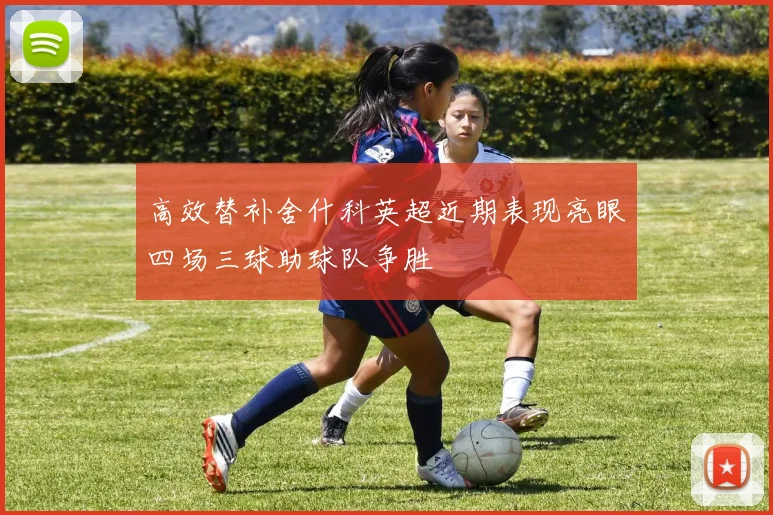 高效替补舍什科英超近期表现亮眼四场三球助球队争胜