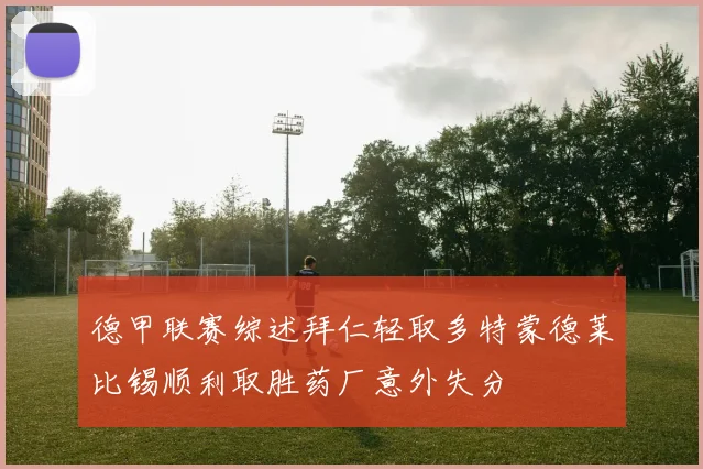 德甲联赛综述拜仁轻取多特蒙德莱比锡顺利取胜药厂意外失分