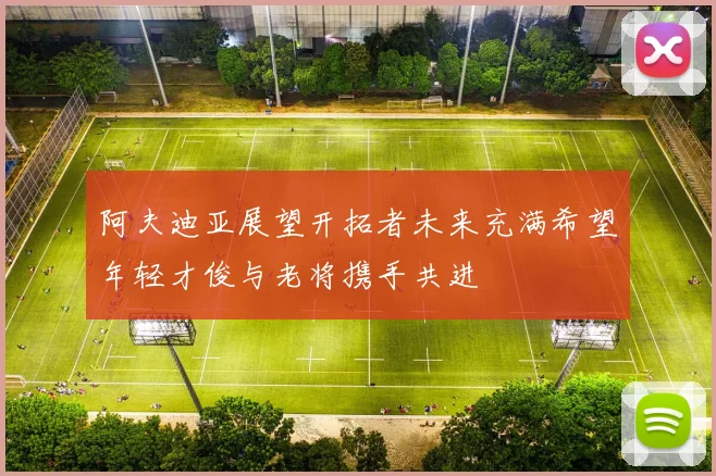 阿夫迪亚展望开拓者未来充满希望年轻才俊与老将携手共进