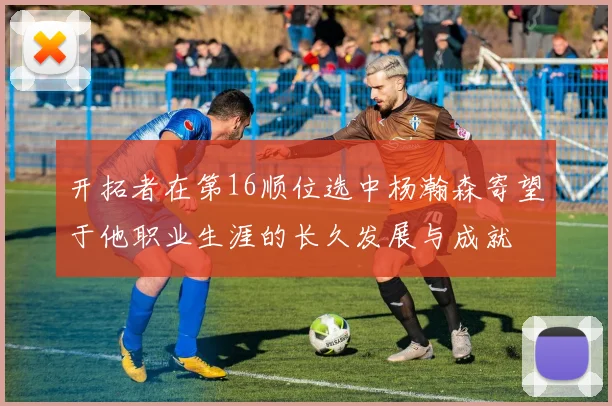 开拓者在第16顺位选中杨瀚森寄望于他职业生涯的长久发展与成就