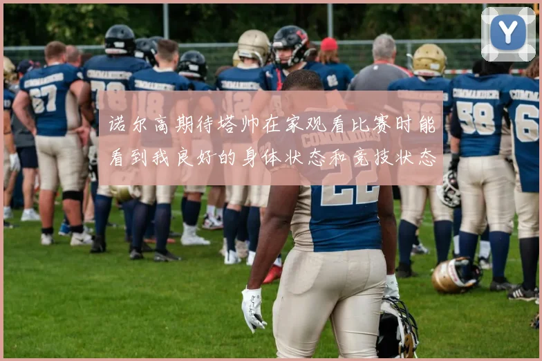 诺尔高期待塔帅在家观看比赛时能看到我良好的身体状态和竞技状态