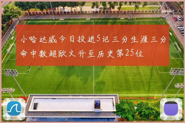 小哈达威今日投进5记三分生涯三分命中数超欧文升至历史第25位