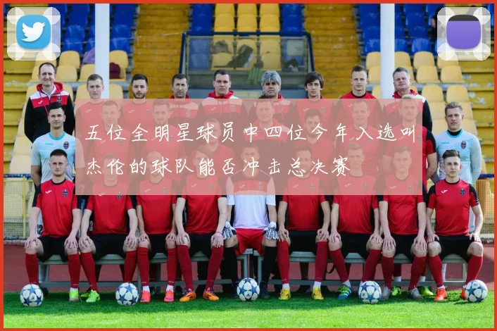 五位全明星球员中四位今年入选叫杰伦的球队能否冲击总决赛