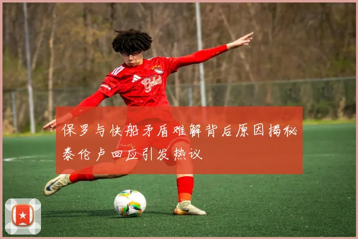 保罗与快船矛盾难解背后原因揭秘泰伦卢回应引发热议