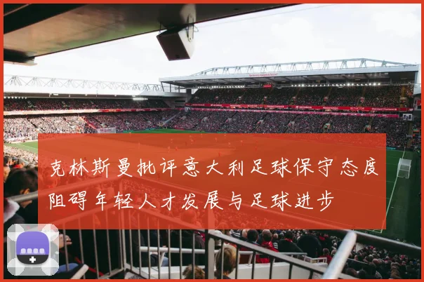 克林斯曼批评意大利足球保守态度阻碍年轻人才发展与足球进步