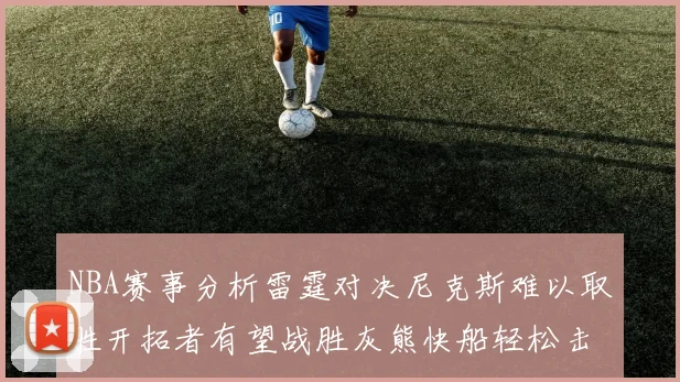 NBA赛事分析雷霆对决尼克斯难以取胜开拓者有望战胜灰熊快船轻松击败步行者