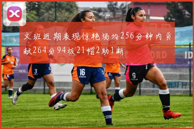 文班近期表现惊艳场均256分钟内贡献264分94板21帽2助1断