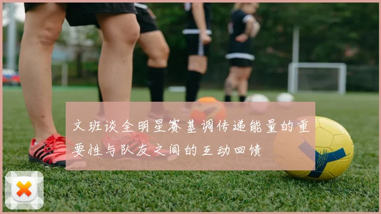 文班谈全明星赛基调传递能量的重要性与队友之间的互动回馈