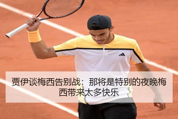 贾伊谈梅西告别战：那将是特别的夜晚梅西带来太多快乐（hth）